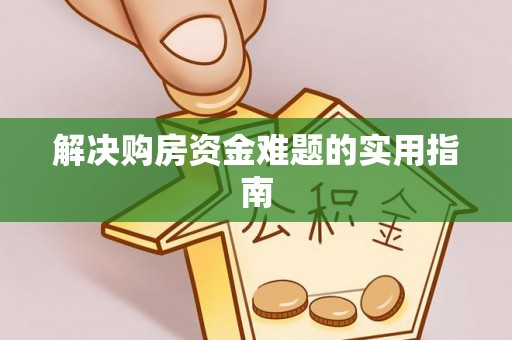 武陟解决购房资金难题的实用指南