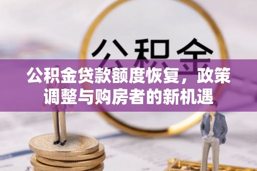 武陟公积金贷款额度恢复，政策调整与购房者的新机遇