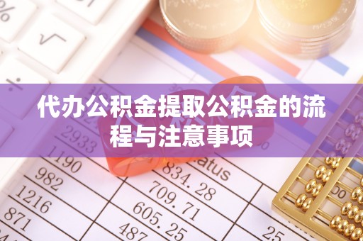 武陟代办公积金提取公积金的流程与注意事项