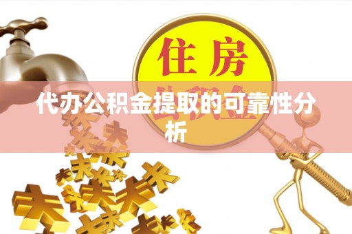 武陟代办公积金提取的可靠性分析