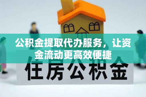 武陟公积金提取代办服务，让资金流动更高效便捷