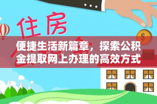 武陟便捷生活新篇章，探索公积金提取网上办理的高效方式