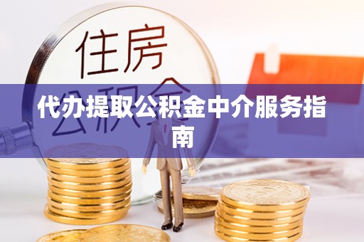 武陟代办提取公积金中介服务指南