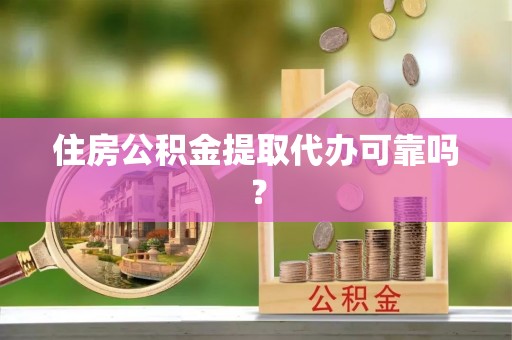 武陟住房公积金提取代办可靠吗？