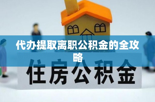 武陟代办提取离职公积金的全攻略