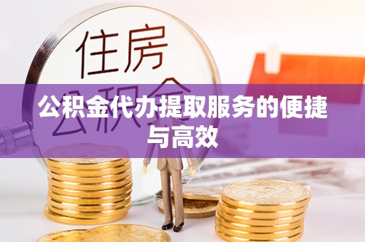武陟公积金代办提取服务的便捷与高效