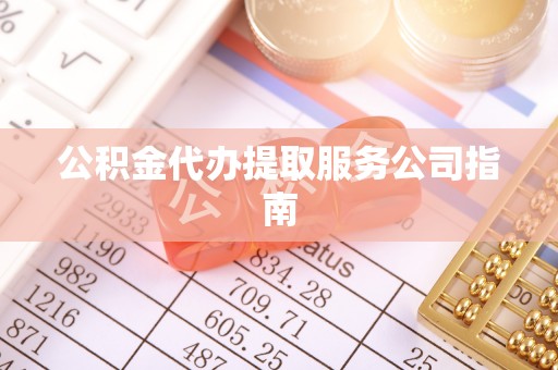 武陟公积金代办提取服务公司指南
