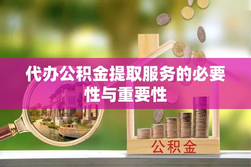 武陟代办公积金提取服务的必要性与重要性