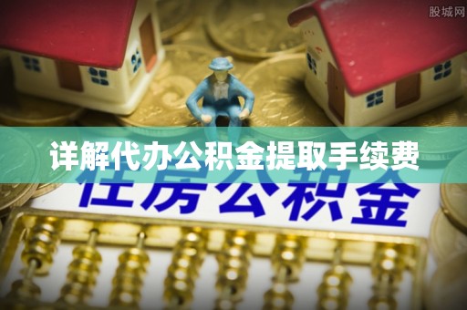 武陟详解代办公积金提取手续费