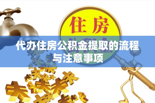 武陟代办住房公积金提取的流程与注意事项