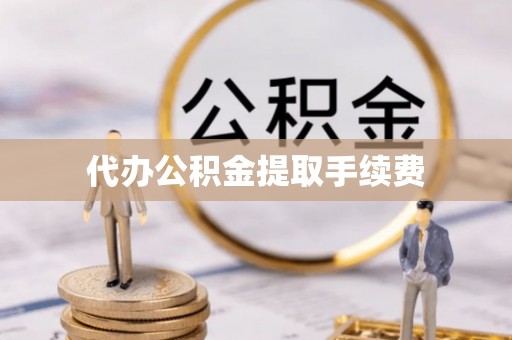 武陟代办公积金提取手续费