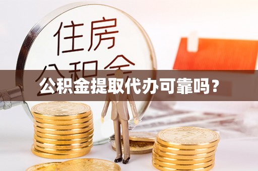 武陟公积金提取代办可靠吗？