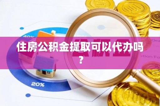 武陟住房公积金提取可以代办吗？