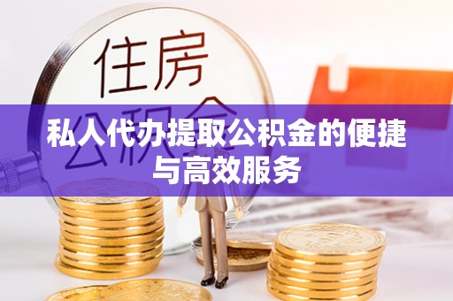武陟私人代办提取公积金的便捷与高效服务