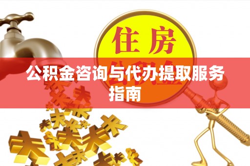 武陟公积金咨询与代办提取服务指南