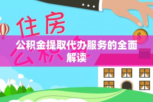 武陟公积金提取代办服务的全面解读