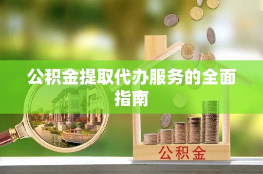 武陟公积金提取代办服务的全面指南