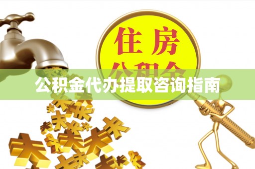 武陟公积金代办提取咨询指南