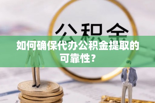 武陟如何确保代办公积金提取的可靠性？