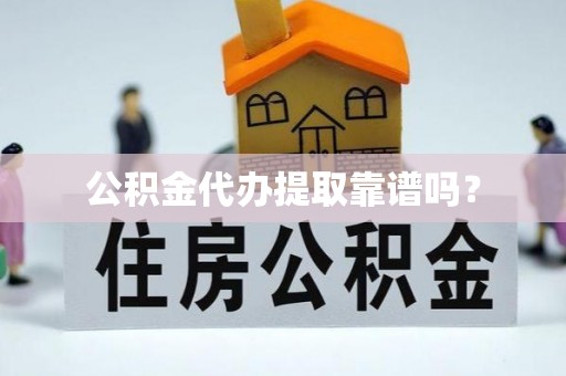 武陟公积金代办提取靠谱吗？